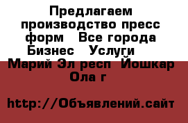 Предлагаем производство пресс-форм - Все города Бизнес » Услуги   . Марий Эл респ.,Йошкар-Ола г.